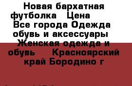 Новая бархатная футболка › Цена ­ 890 - Все города Одежда, обувь и аксессуары » Женская одежда и обувь   . Красноярский край,Бородино г.